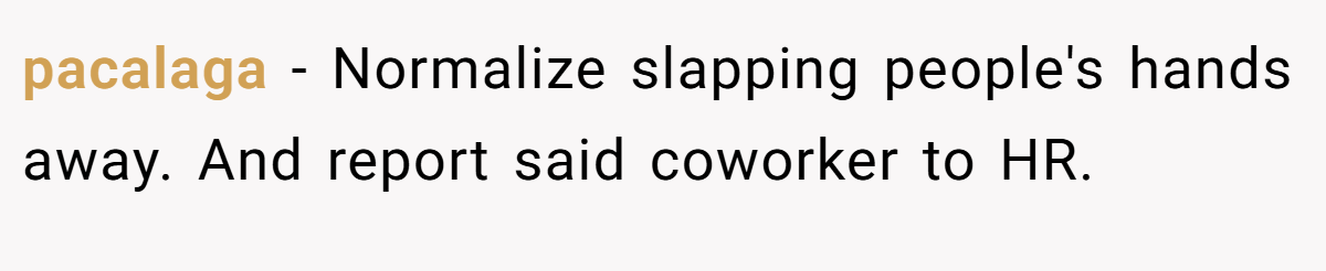 pacalaga − Normalize slapping people's hands away. And report said coworker to HR.