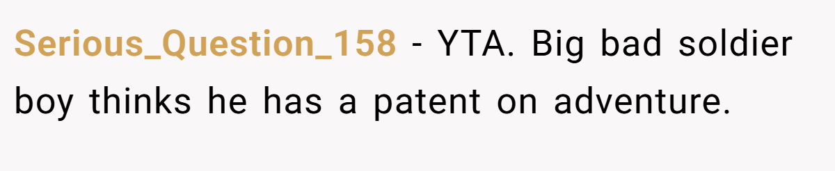 Serious_Question_158 − YTA. Big bad soldier boy thinks he has a patent on adventure.