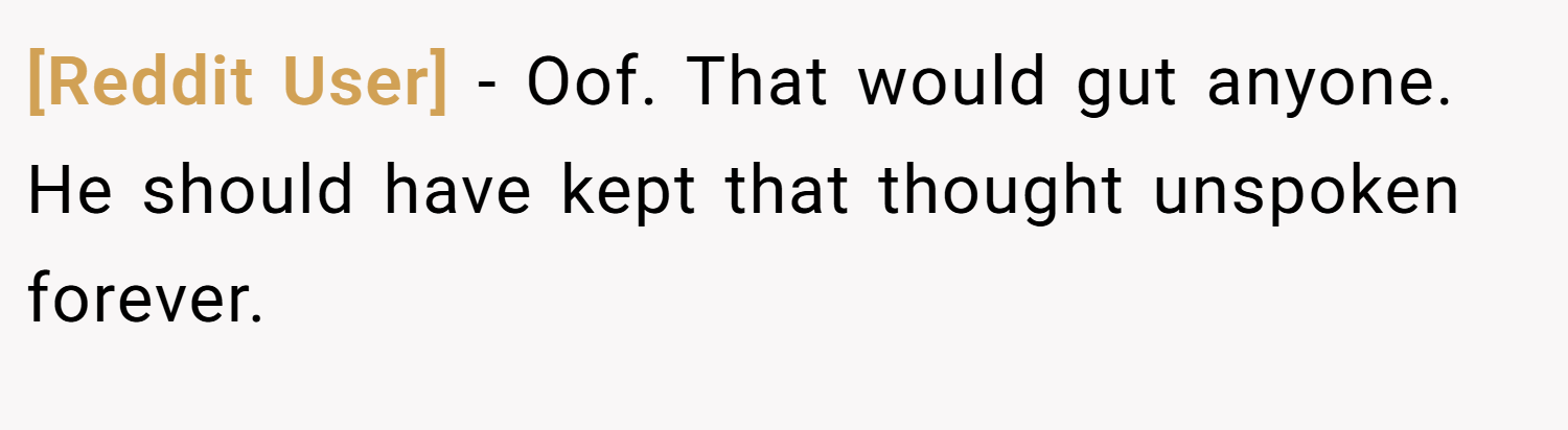 [Reddit User] − Oof. That would gut anyone. He should have kept that thought unspoken forever. 