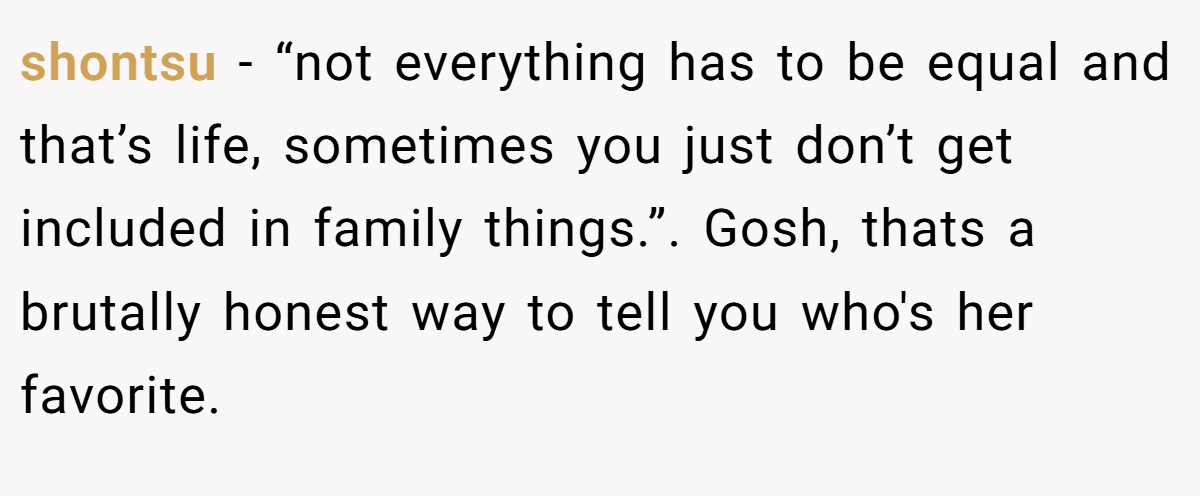 shontsu − “not everything has to be equal and that’s life, sometimes you just don’t get included in family things.”. Gosh, thats a brutally honest way to tell you who's her favorite.