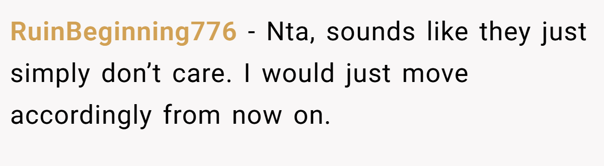 RuinBeginning776 − Nta, sounds like they just simply don’t care. I would just move accordingly from now on.