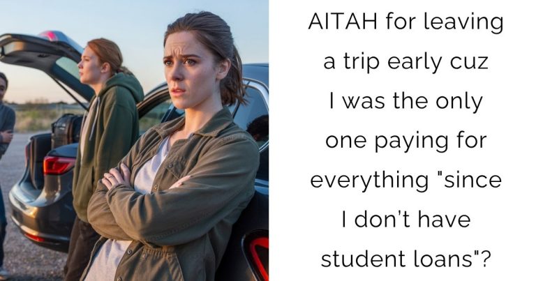 AITAH for leaving a trip early cuz I was the only one paying for everything “since I don’t have student loans”?