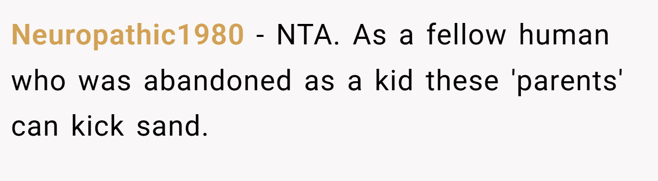Neuropathic1980 − NTA. As a fellow human who was abandoned as a kid these 'parents' can kick sand.