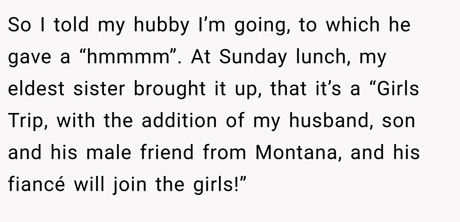 So I told my hubby I’m going, to which he gave a “hmmmm”. At Sunday lunch, my eldest sister brought it up, that it’s a “Girls Trip, with the addition of my husband, son and his male friend from Montana, and his fiancé will join the girls!”