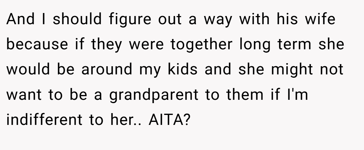 And I should figure out a way with his wife because if they were together long term she would be around my kids and she might not want to be a grandparent to them if I'm indifferent to her.. AITA?