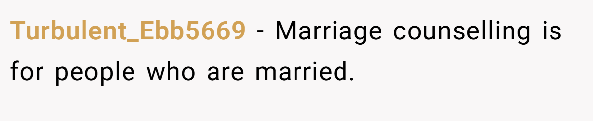 Turbulent_Ebb5669 − Marriage counselling is for people who are married.
