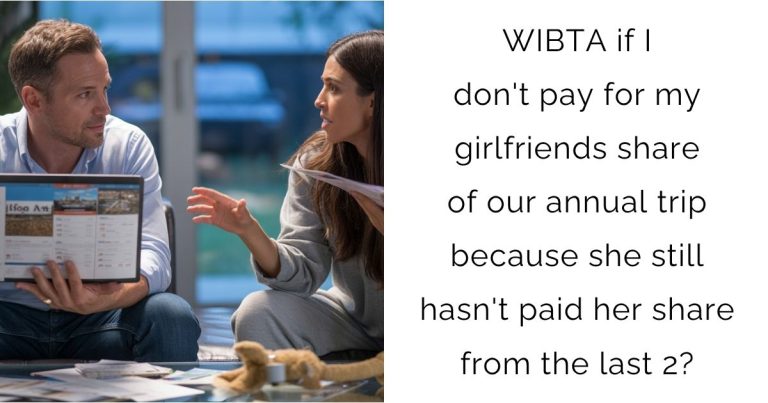 WIBTA if I don’t pay for my girlfriends share of our annual trip because she still hasn’t paid her share from the last 2?