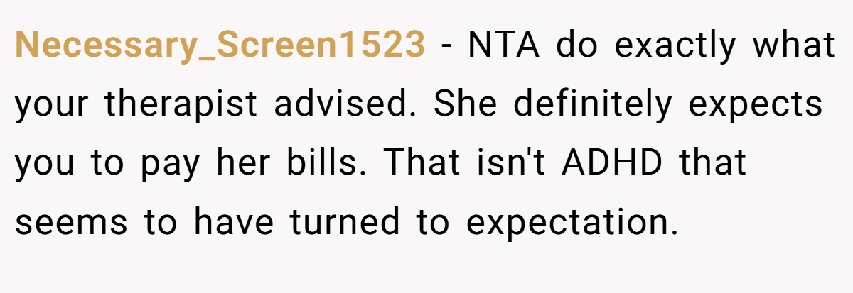 Necessary_Screen1523 − NTA do exactly what your therapist advised. She definitely expects you to pay her bills. That isn't ADHD that seems to have turned to expectation.