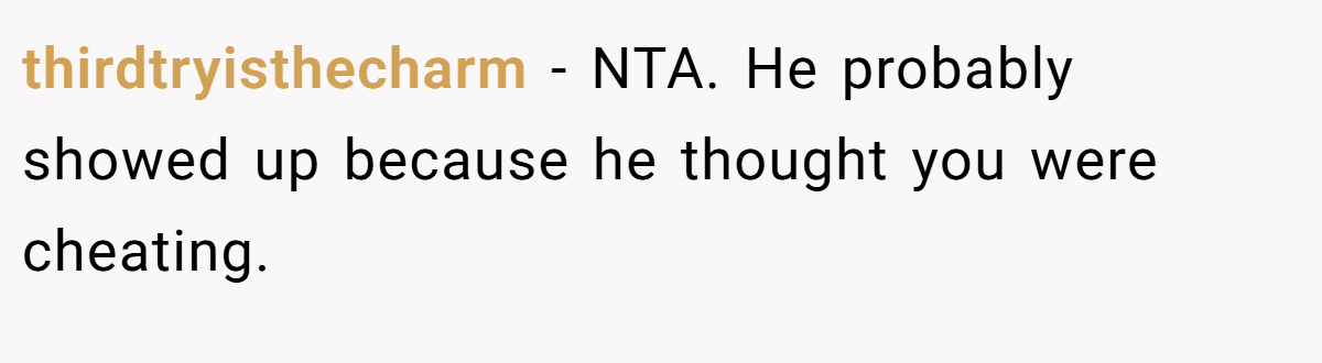 thirdtryisthecharm − NTA. He probably showed up because he thought you were cheating.