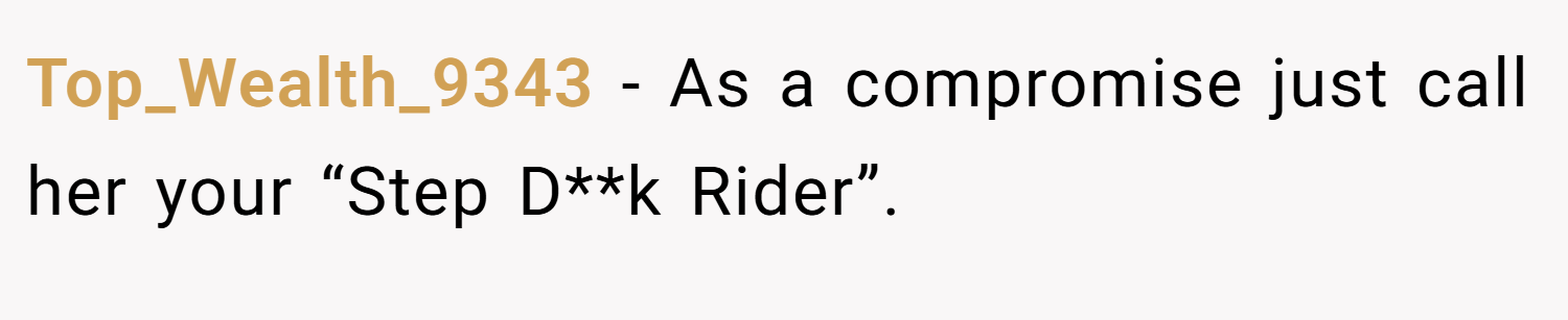 Top_Wealth_9343 − As a compromise just call her your “Step D**k Rider”.