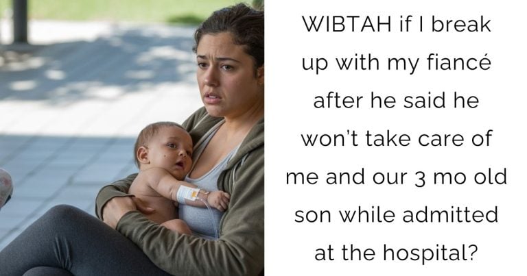 WIBTAH if I break up with my fiancé after he said he won’t take care of me and our 3 mo old son while admitted at the hospital?