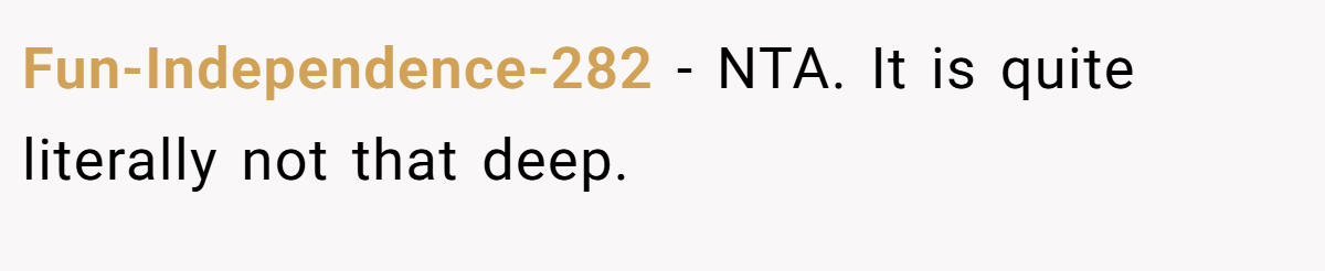 Fun-Independence-282 − NTA. It is quite literally not that deep.