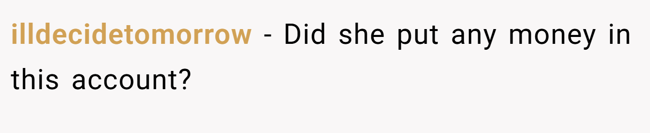 illdecidetomorrow − Did she put any money in this account?
