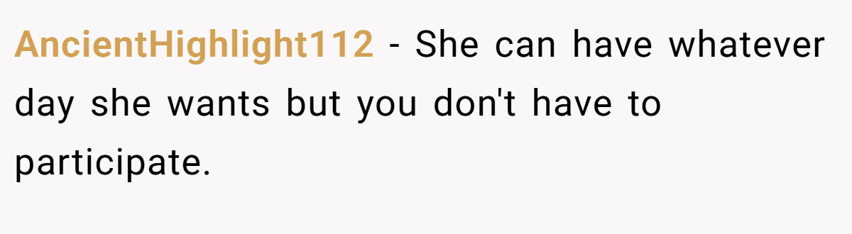 AncientHighlight112 − She can have whatever day she wants but you don't have to participate.