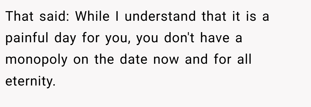 That said: While I understand that it is a painful day for you, you don't have a monopoly on the date now and for all eternity.