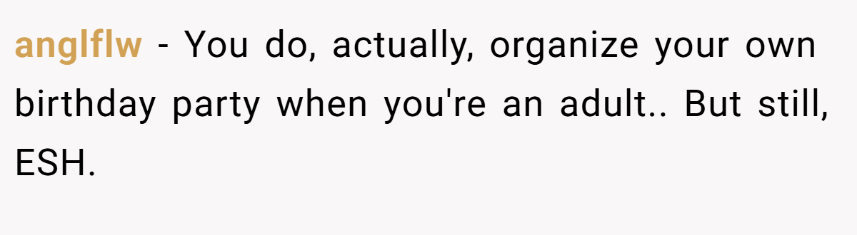 anglflw − You do, actually, organize your own birthday party when you're an adult.. But still, ESH.
