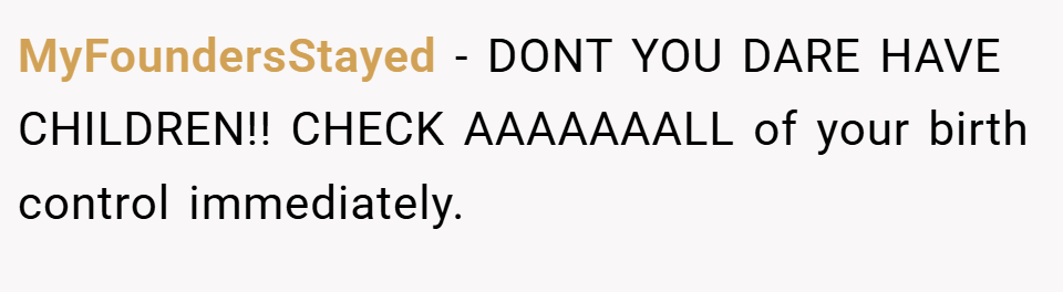 MyFoundersStayed − DONT YOU DARE HAVE CHILDREN!! CHECK AAAAAAALL of your birth control immediately.