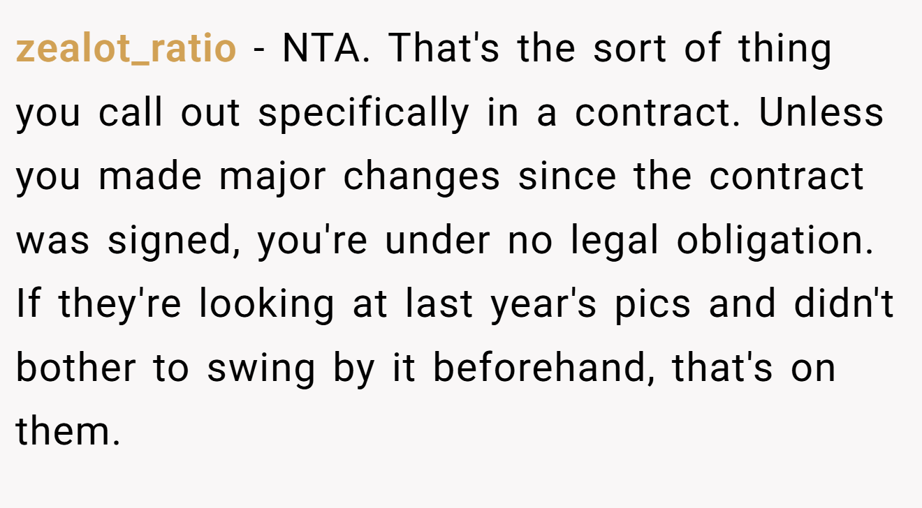 zealot_ratio − NTA. That's the sort of thing you call out specifically in a contract. Unless you made major changes since the contract was signed, you're under no legal obligation. If they're looking at last year's pics and didn't bother to swing by it beforehand, that's on them.