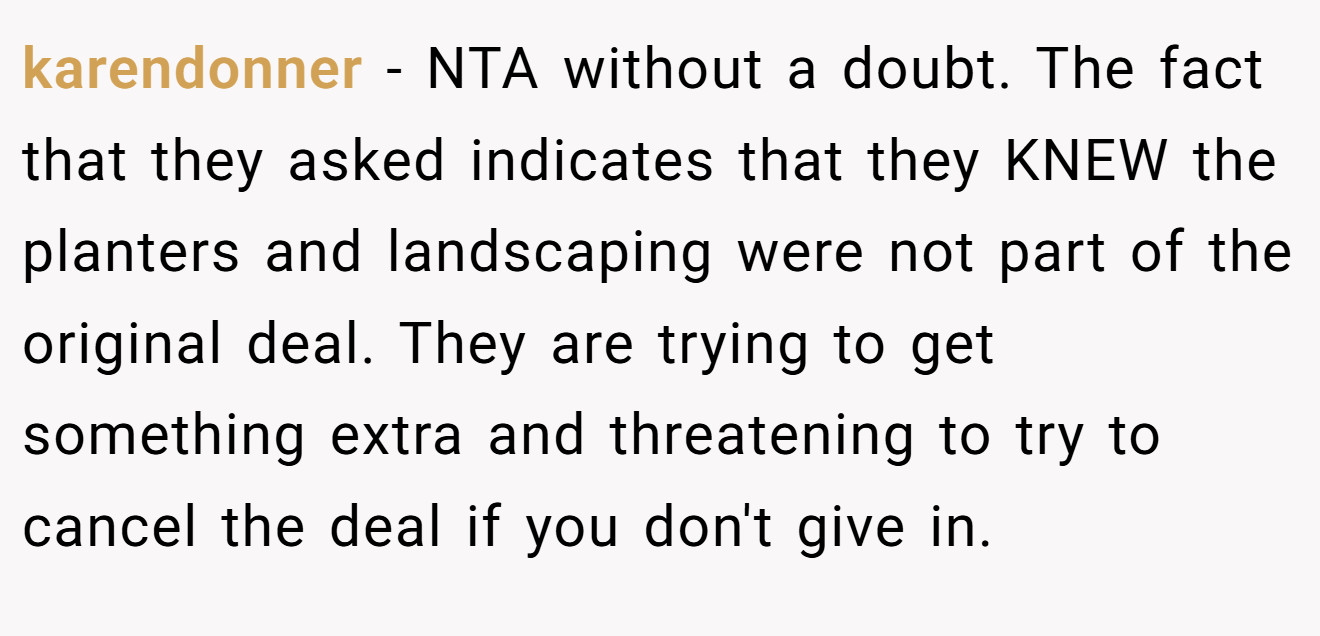 karendonner − NTA without a doubt. The fact that they asked indicates that they KNEW the planters and landscaping were not part of the original deal. They are trying to get something extra and threatening to try to cancel the deal if you don't give in.