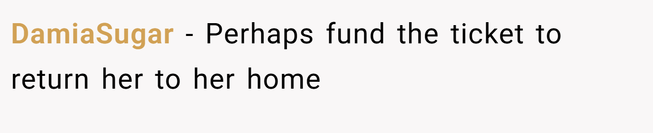 DamiaSugar − Perhaps fund the ticket to return her to her home