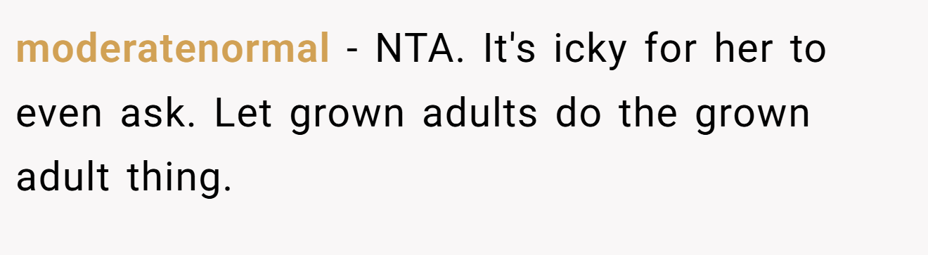 moderatenormal − NTA. It's icky for her to even ask. Let grown adults do the grown adult thing.