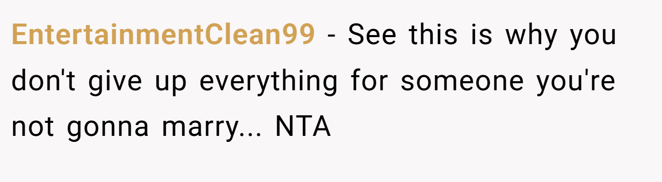 EntertainmentClean99 − See this is why you don't give up everything for someone you're not gonna marry... NTA