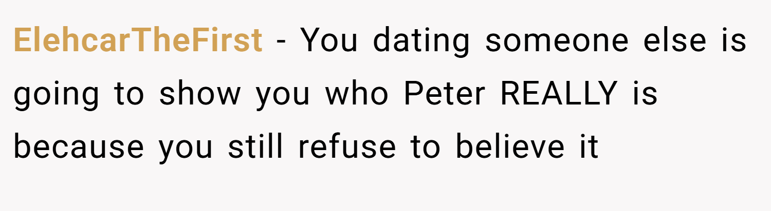 ElehcarTheFirst − You dating someone else is going to show you who Peter REALLY is because you still refuse to believe it