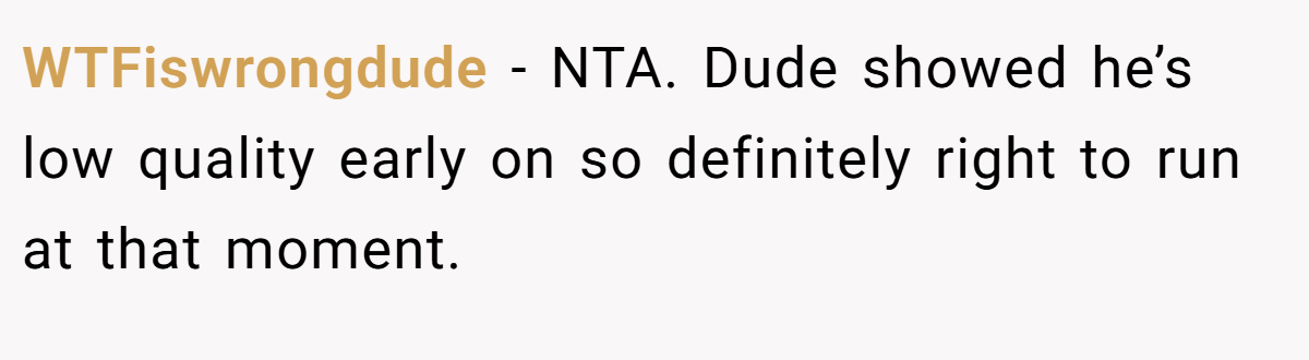 WTFiswrongdude − NTA. Dude showed he’s low quality early on so definitely right to run at that moment.