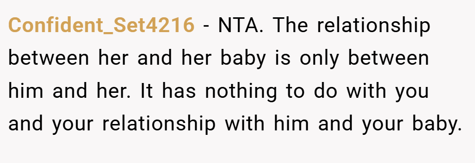 Confident_Set4216 − NTA. The relationship between her and her baby is only between him and her. It has nothing to do with you and your relationship with him and your baby.