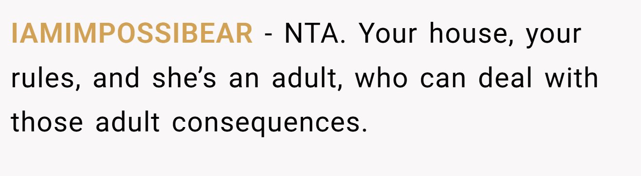 IAMIMPOSSIBEAR − NTA. Your house, your rules, and she’s an adult, who can deal with those adult consequences.