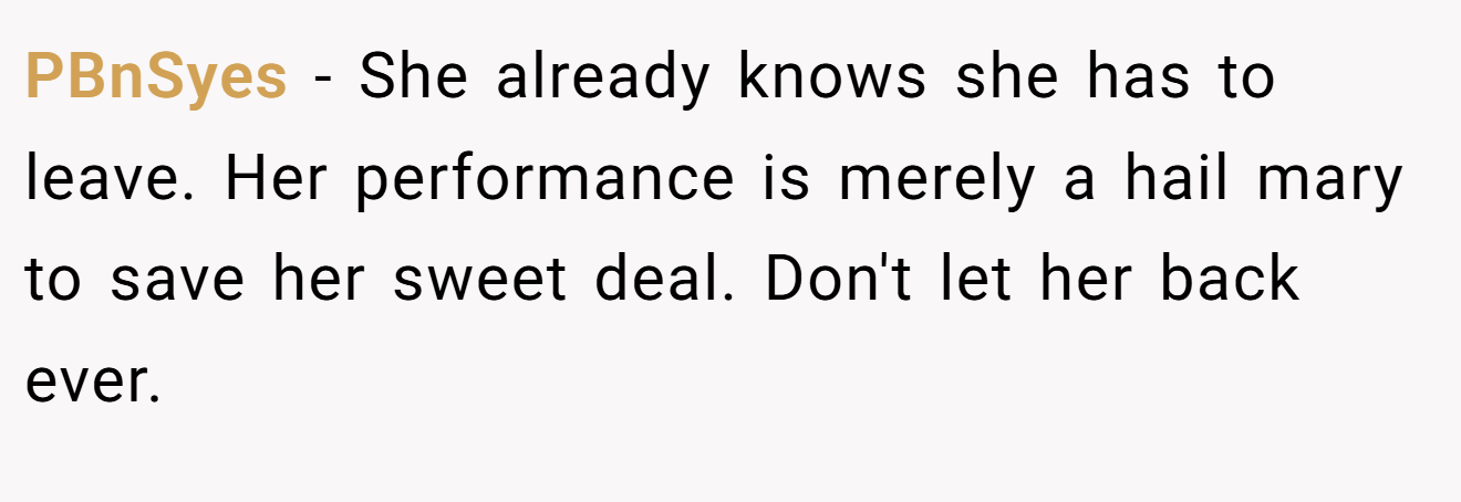 PBnSyes − She already knows she has to leave. Her performance is merely a hail mary to save her sweet deal. Don't let her back ever.