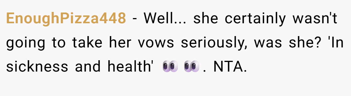 EnoughPizza448 − Well... she certainly wasn't going to take her vows seriously, was she? 'In sickness and health' 👀👀. NTA.