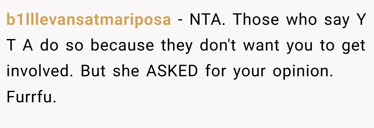 b1lllevansatmariposa − NTA. Those who say Y T A do so because they don't want you to get involved. But she ASKED for your opinion. Furrfu.