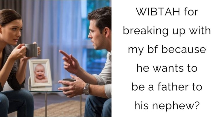 WIBTAH for breaking up with my bf because he wants to be a father to his nephew?