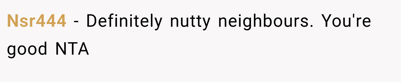 Nsr444 − Definitely nutty neighbours. You're good NTA