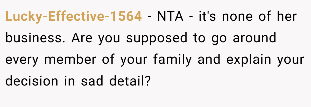 Lucky-Effective-1564 − NTA - it's none of her business. Are you supposed to go around every member of your family and explain your decision in sad detail?