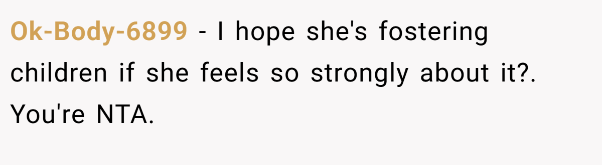 Ok-Body-6899 − I hope she's fostering children if she feels so strongly about it?. You're NTA.