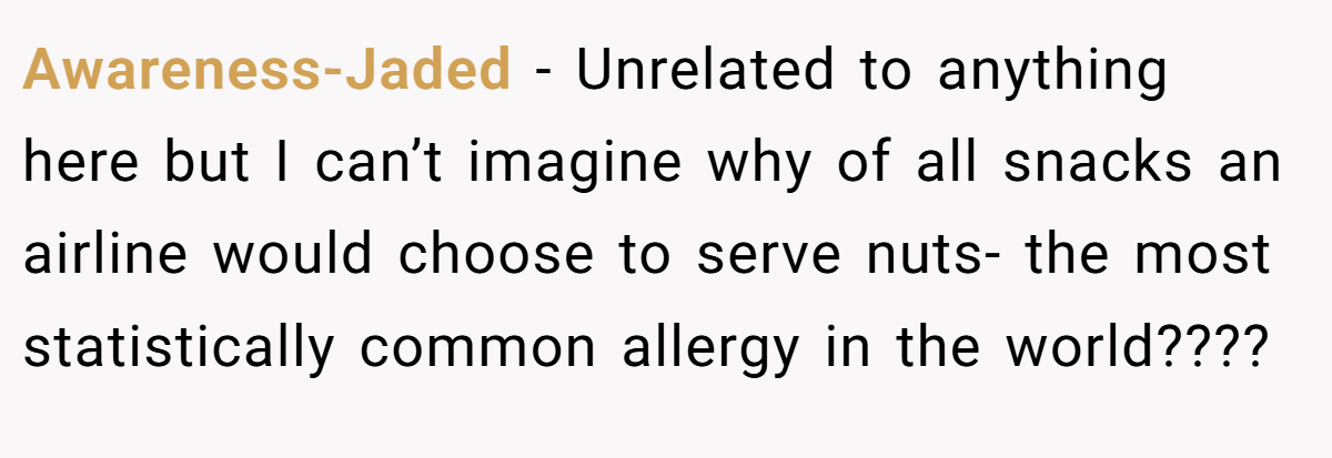 Awareness-Jaded − Unrelated to anything here but I can’t imagine why of all snacks an airline would choose to serve nuts- the most statistically common allergy in the world????