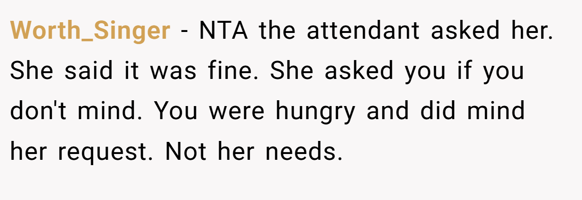 Worth_Singer − NTA the attendant asked her. She said it was fine. She asked you if you don't mind. You were hungry and did mind her request. Not her needs.