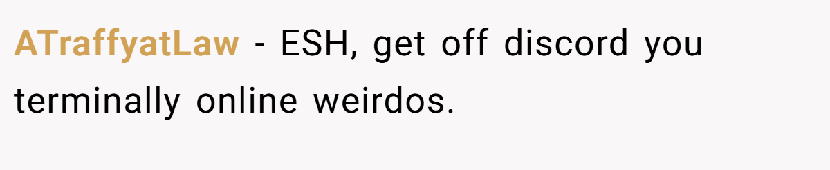 ATraffyatLaw − ESH, get off discord you terminally online weirdos.