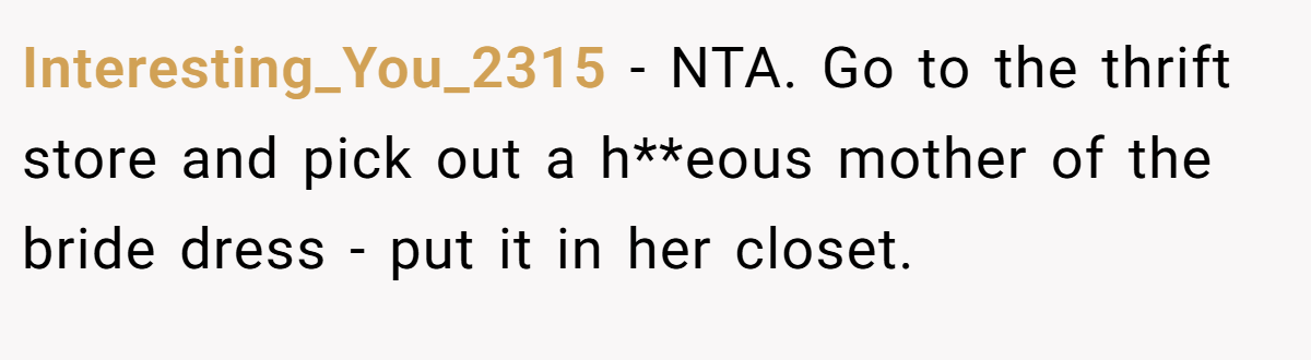Interesting_You_2315 − NTA. Go to the thrift store and pick out a h**eous mother of the bride dress - put it in her closet.