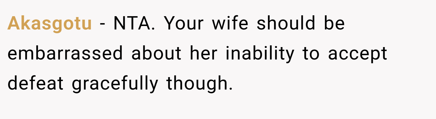 Akasgotu − NTA. Your wife should be embarrassed about her inability to accept defeat gracefully though.