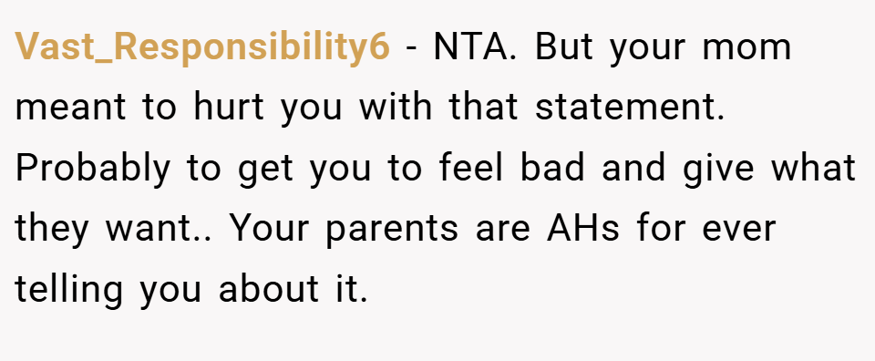 Vast_Responsibility6 − NTA. But your mom meant to hurt you with that statement. Probably to get you to feel bad and give what they want.. Your parents are AHs for ever telling you about it.