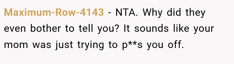 Maximum-Row-4143 − NTA. Why did they even bother to tell you? It sounds like your mom was just trying to p**s you off.