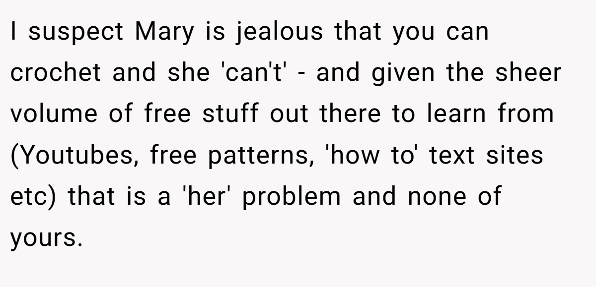 I suspect Mary is jealous that you can crochet and she 'can't' - and given the sheer volume of free stuff out there to learn from (Youtubes, free patterns, 'how to' text sites etc) that is a 'her' problem and none of yours.
