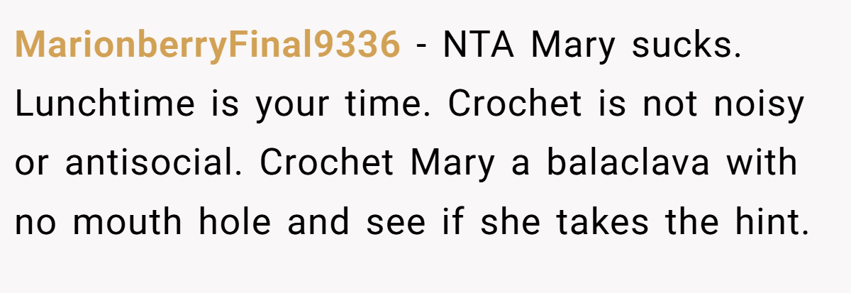 MarionberryFinal9336 − NTA Mary sucks. Lunchtime is your time. Crochet is not noisy or antisocial. Crochet Mary a balaclava with no mouth hole and see if she takes the hint.