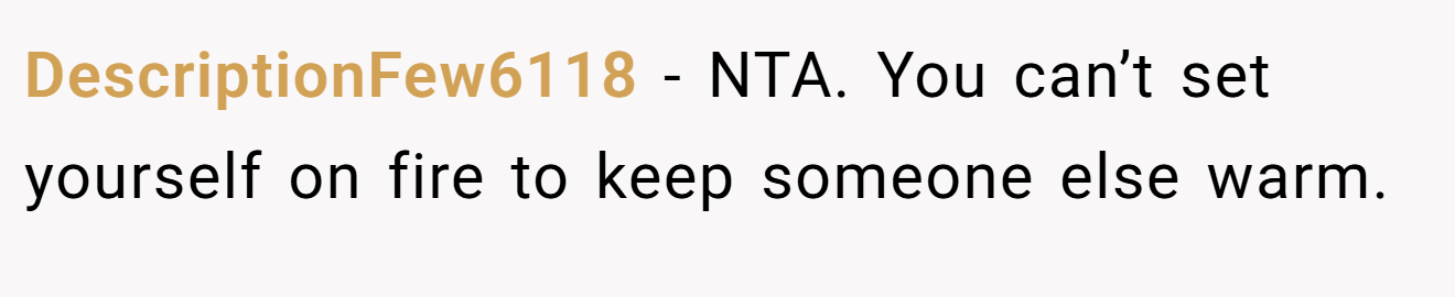 DescriptionFew6118 − NTA. You can’t set yourself on fire to keep someone else warm. 