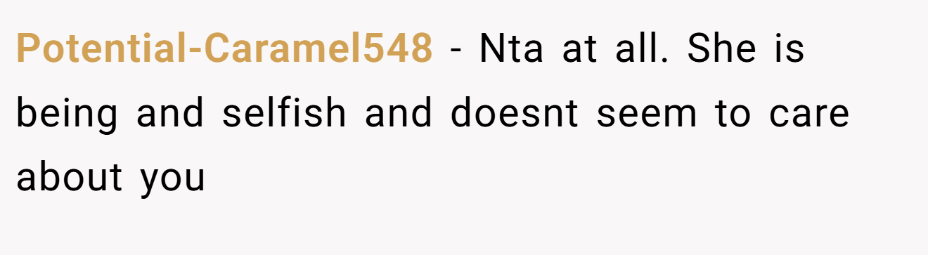 Potential-Caramel548 − Nta at all. She is being and selfish and doesnt seem to care about you