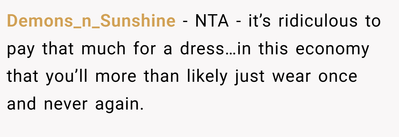 Demons_n_Sunshine − NTA - it’s ridiculous to pay that much for a dress…in this economy that you’ll more than likely just wear once and never again.