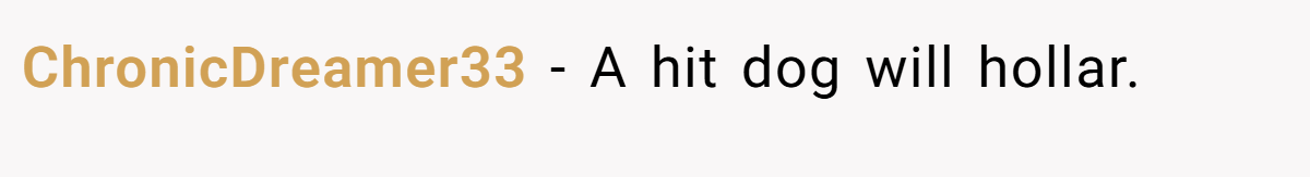 ChronicDreamer33 − A hit dog will hollar.